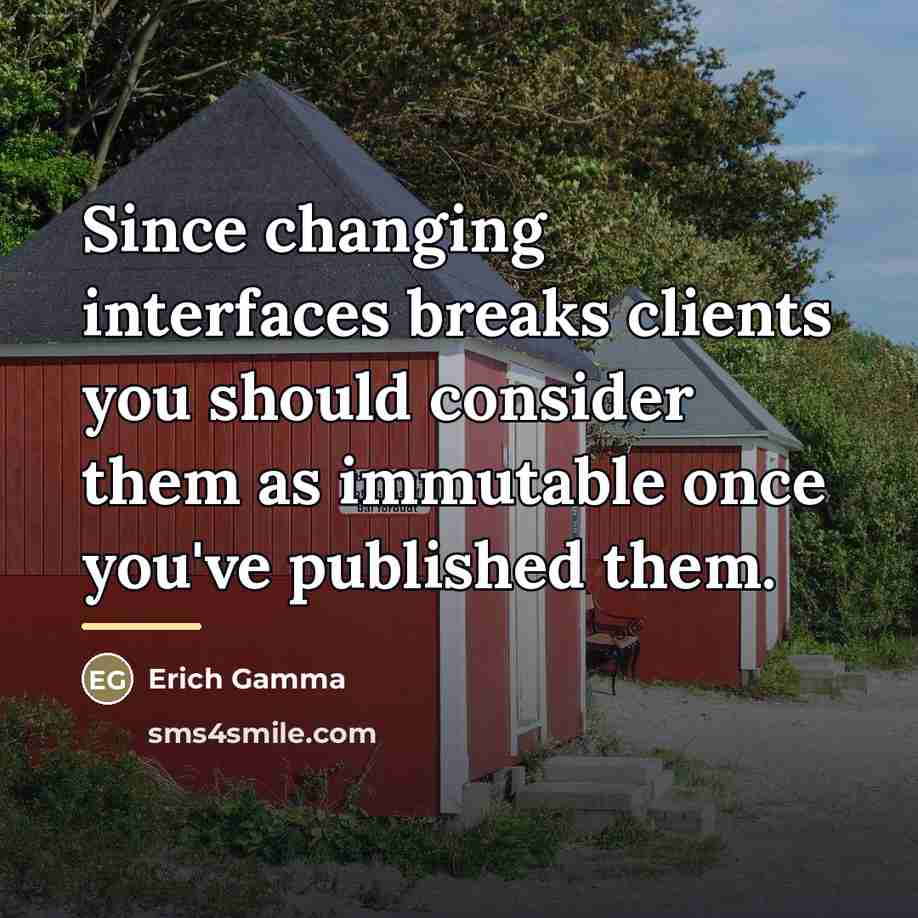 “Since changing interfaces breaks clients you should consider them as…” quote by Erich Gamma