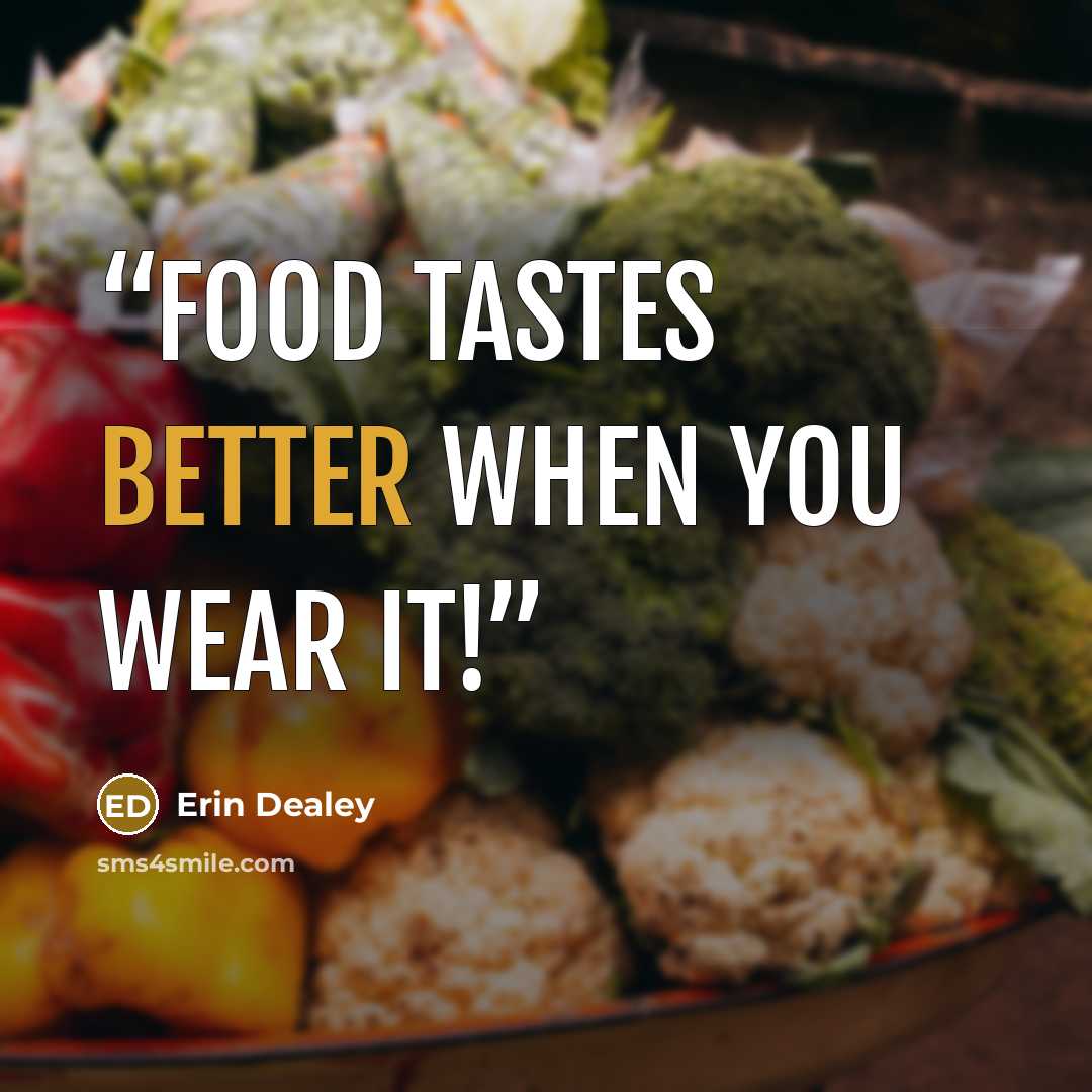 “Food tastes better when you wear it!” quote by Erin Dealey