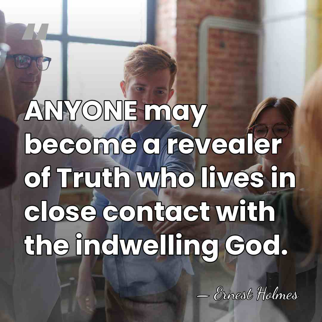ANYONE may become a revealer of Truth who lives in close contact&hellip; - Ernest Holmes
