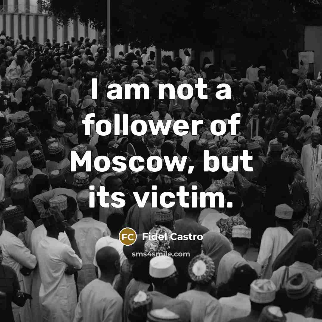 “I am not a follower of Moscow, but its victim.” quote by Fidel Castro