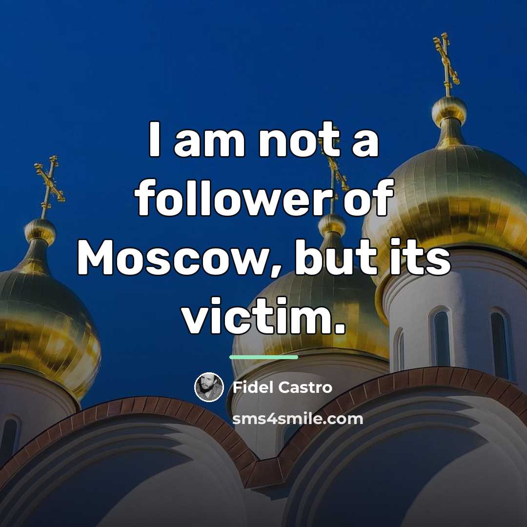 “I am not a follower of Moscow, but its victim.…” quote by Fidel Castro
