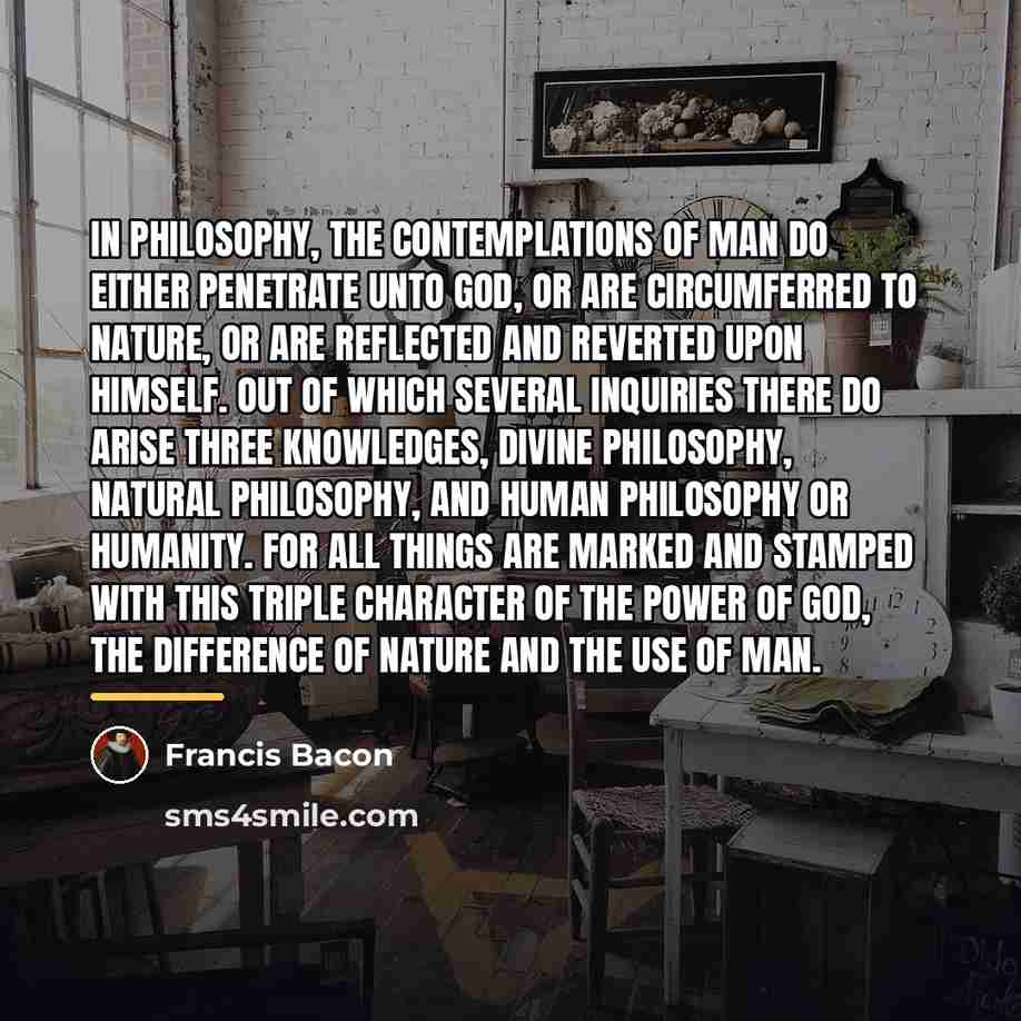 “In Philosophy, the contemplations of man do either penetrate unto…” quote by Francis Bacon