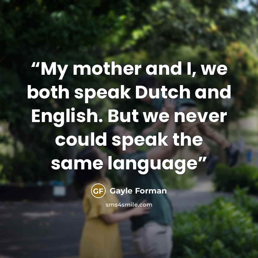 “My mother and I, we both speak Dutch and English. But we never could speak the same language” quote by Gayle Forman