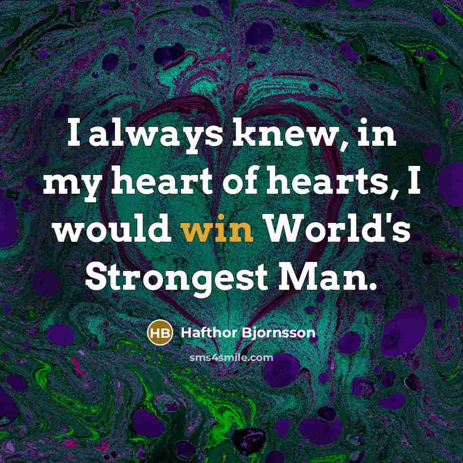 “I always knew, in my heart of hearts, I would…” quote by Hafthor Bjornsson