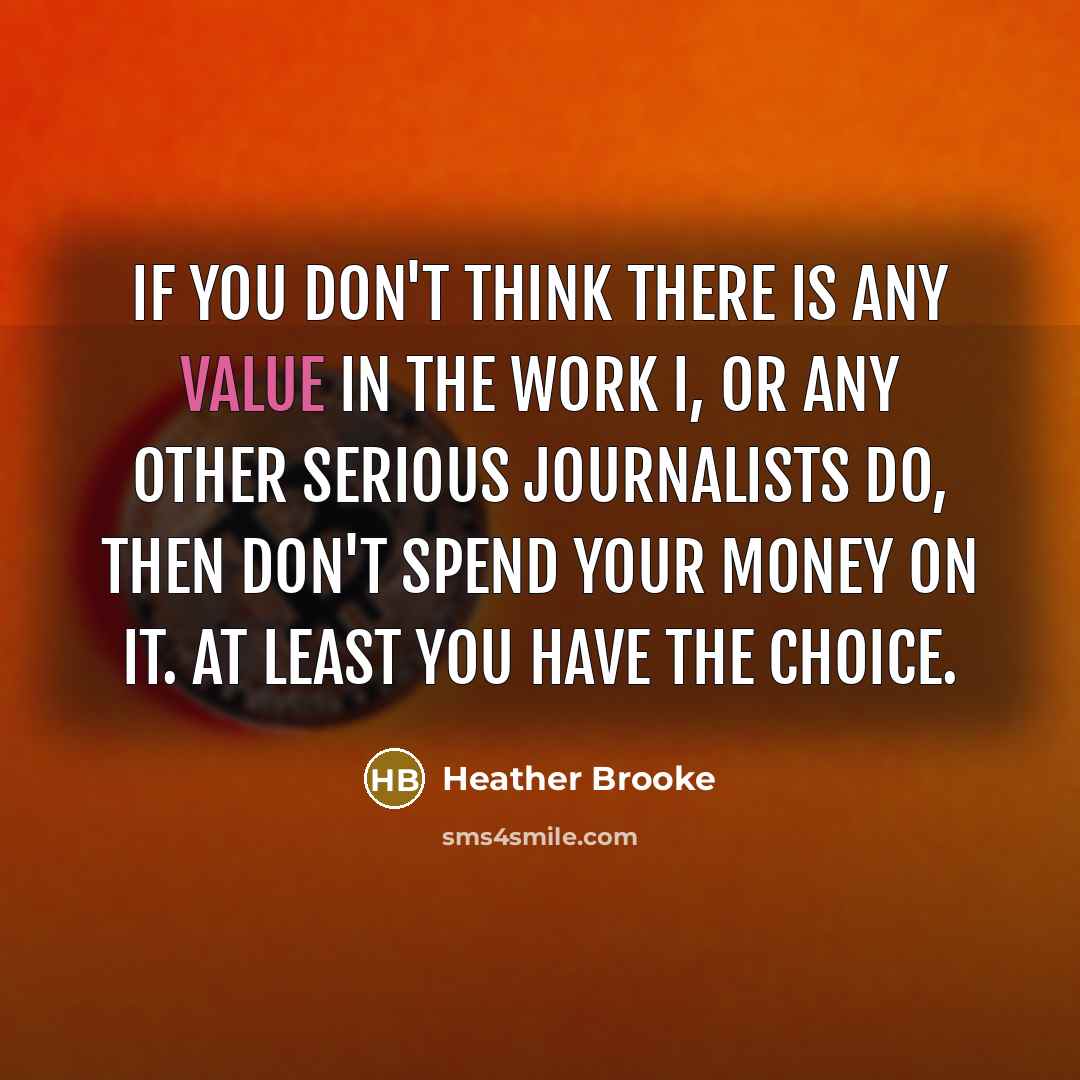 “If you don't think there is any value in the…” quote by Heather Brooke