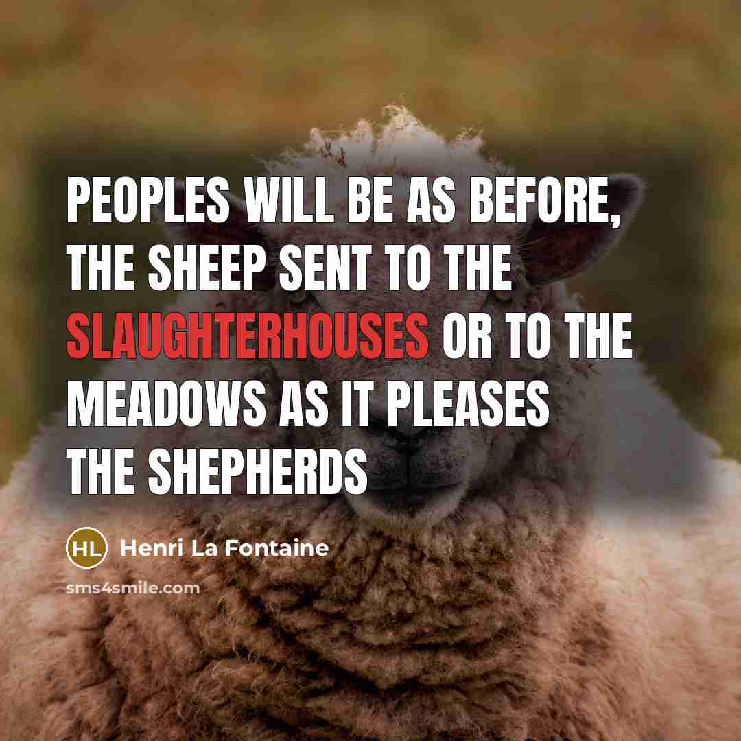 “Peoples will be as before, the sheep sent to the slaughterhouses or to the meadows as it pleases the shepherds” quote by Henri La Fontaine