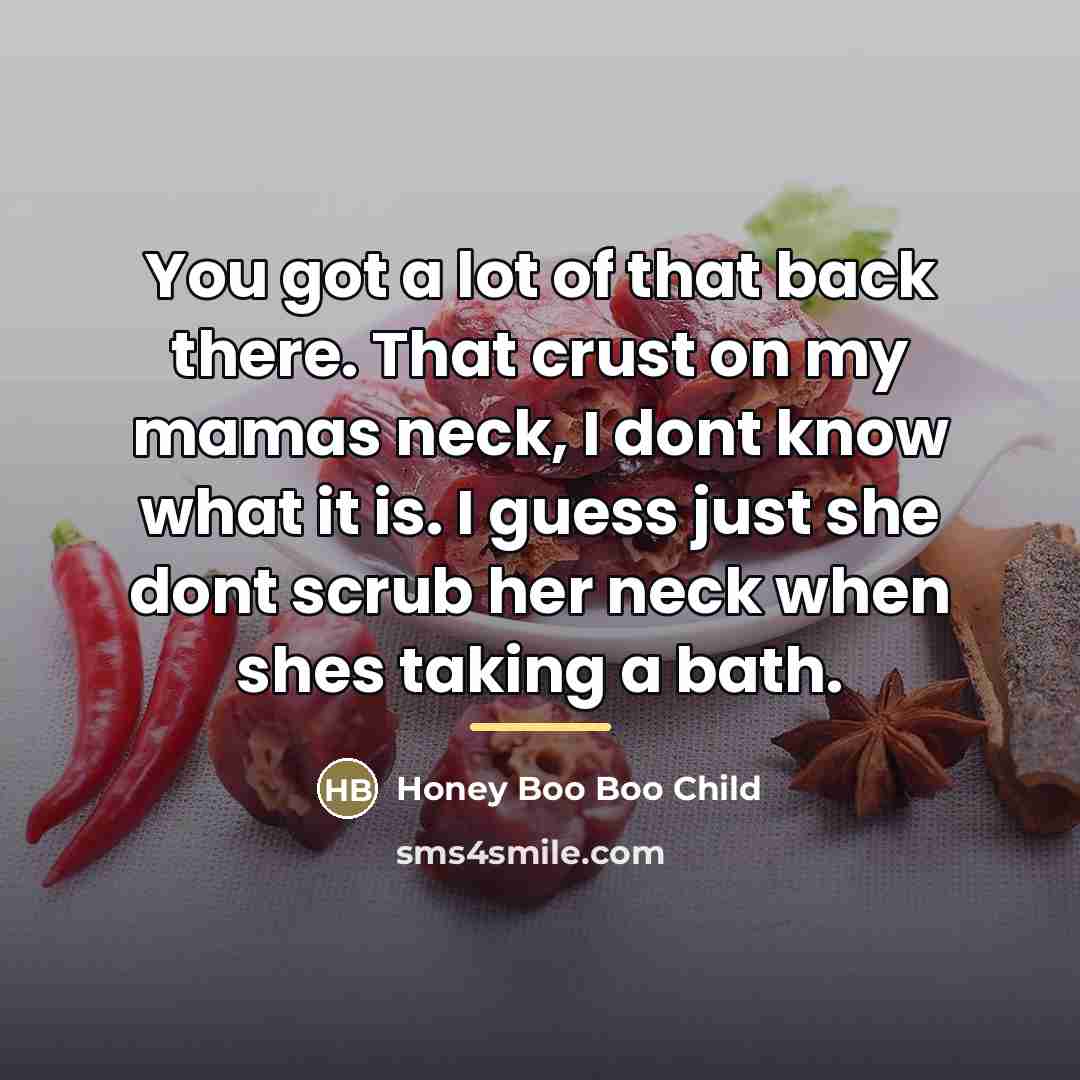 “You got a lot of that back there. That crust…” quote by Honey Boo Boo Child