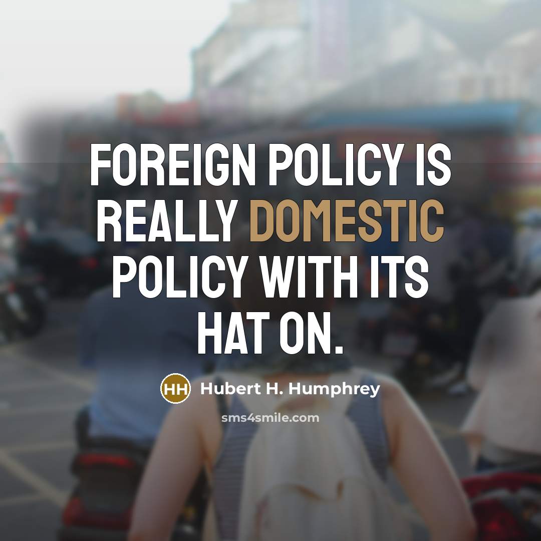 “Foreign policy is really domestic policy with its hat on.…” quote by Hubert H. Humphrey