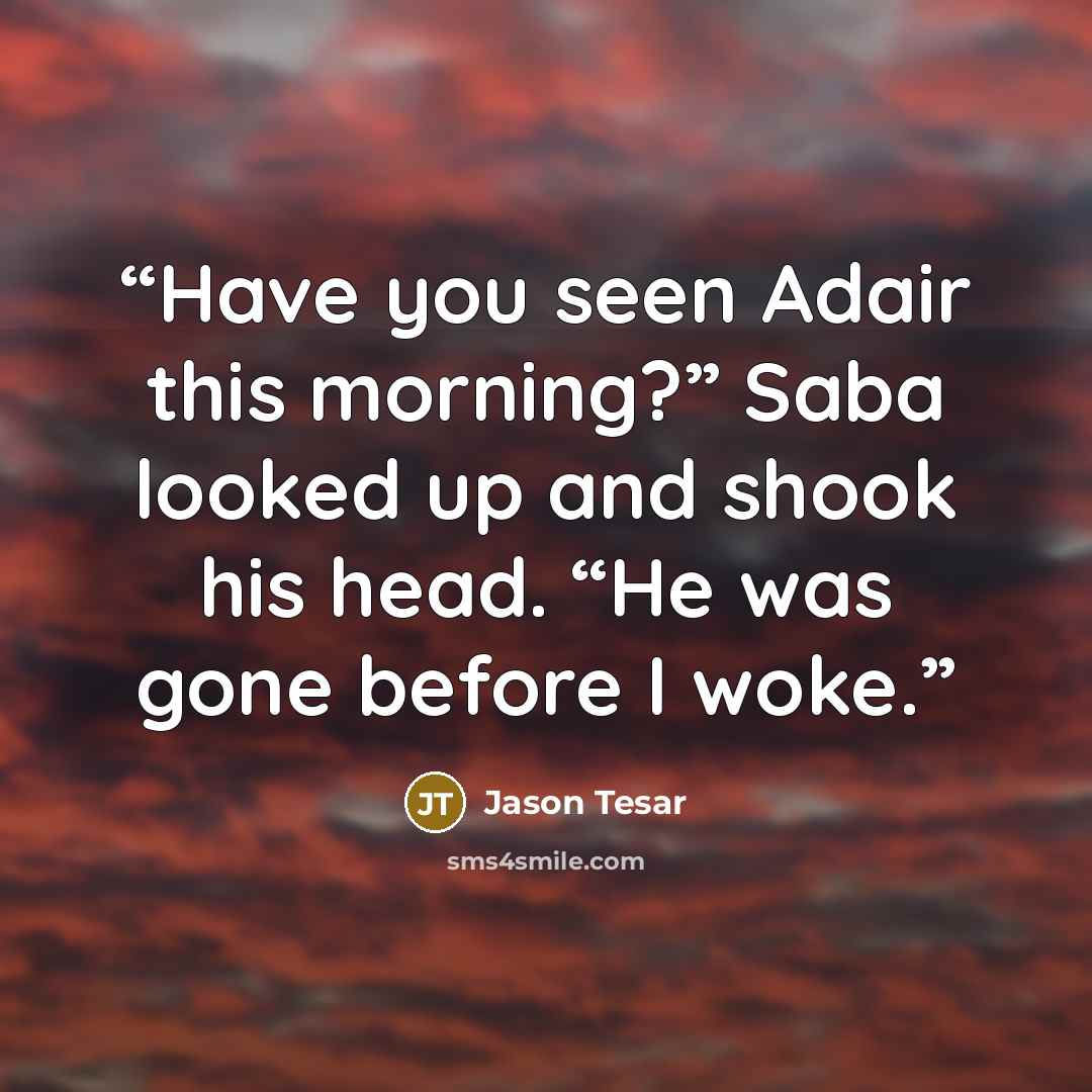 “Have you seen Adair this morning?” Saba looked up and shook his head. “He was gone before I woke.” quote by Jason Tesar