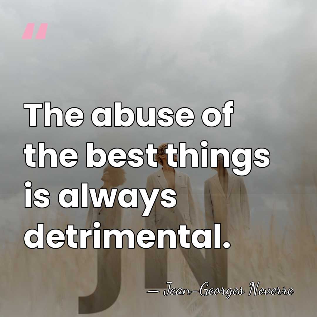 The abuse of the best things is always detrimental. - Jean-Georges Noverre