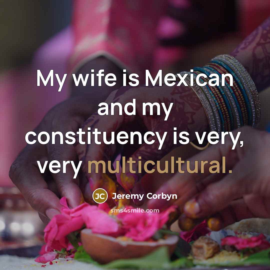 “My wife is Mexican and my constituency is very, very…” quote by Jeremy Corbyn