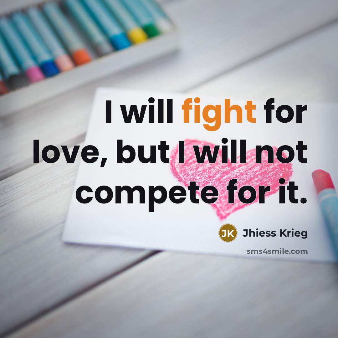 “I will fight for love, but I will not compete for it.” quote by Jhiess Krieg