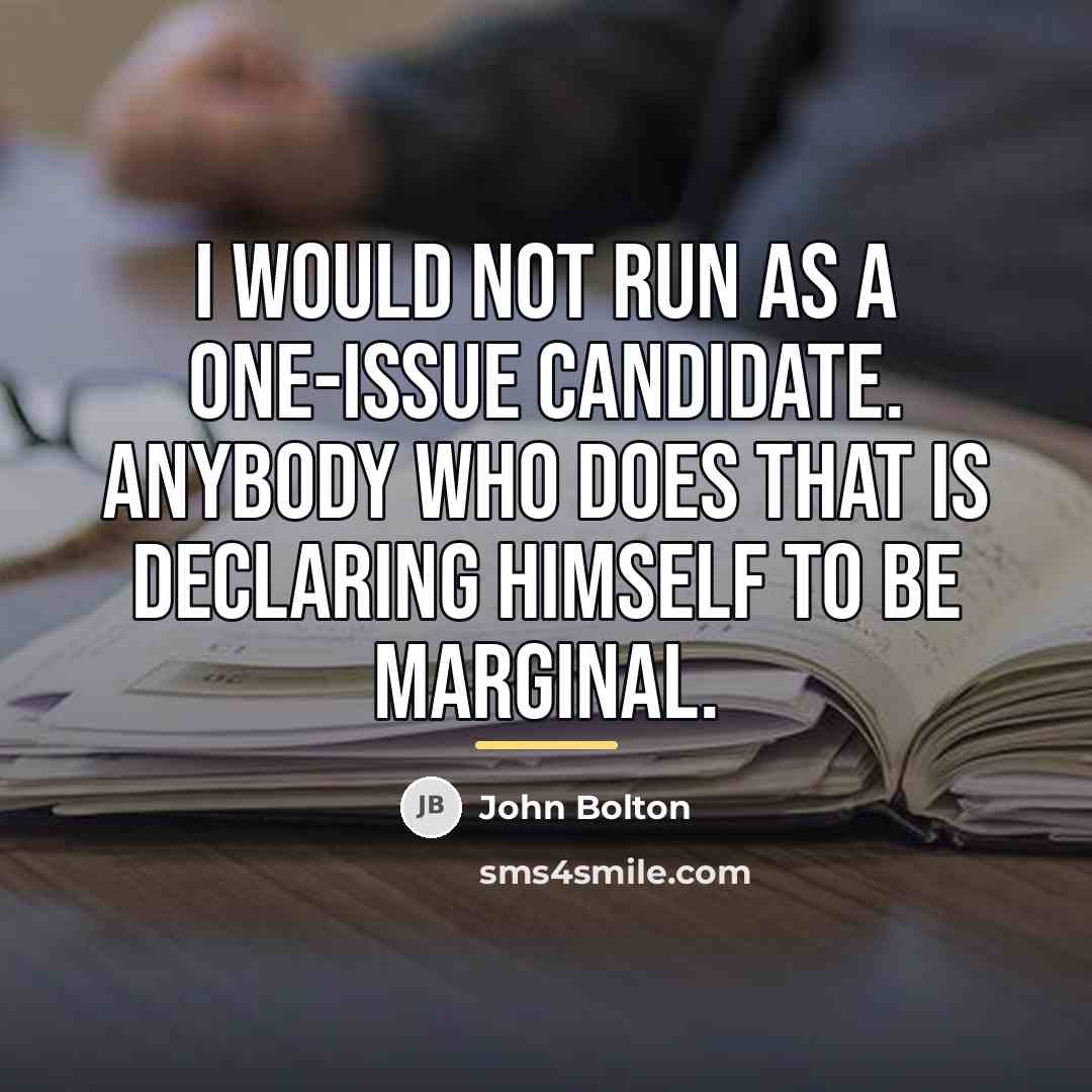 “I would not run as a one-issue candidate. Anybody who…” quote by John Bolton
