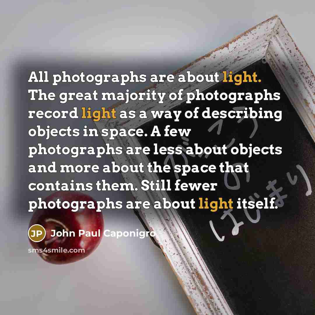 “All photographs are about light. The great majority of photographs…” quote by John Paul Caponigro