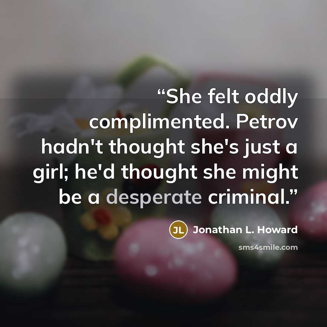 “She felt oddly complimented. Petrov hadn't thought she's just a girl; he'd thought she might be a desperate criminal.” quote by Jonathan L. Howard