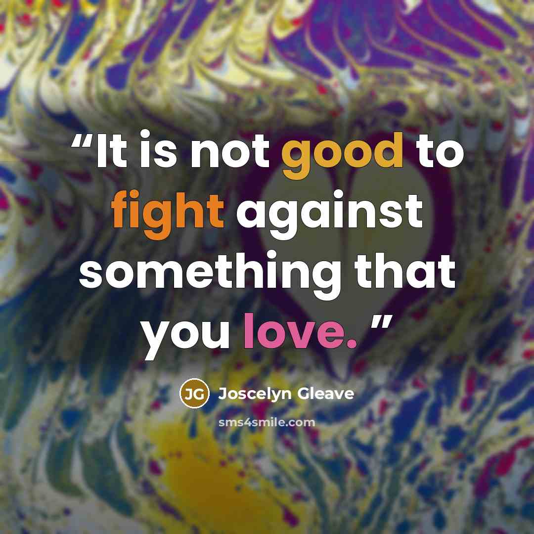 “It is not good to fight against something that you love.” quote by Joscelyn Gleave