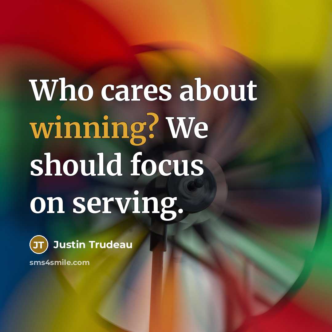 “Who cares about winning? We should focus on serving.…” quote by Justin Trudeau