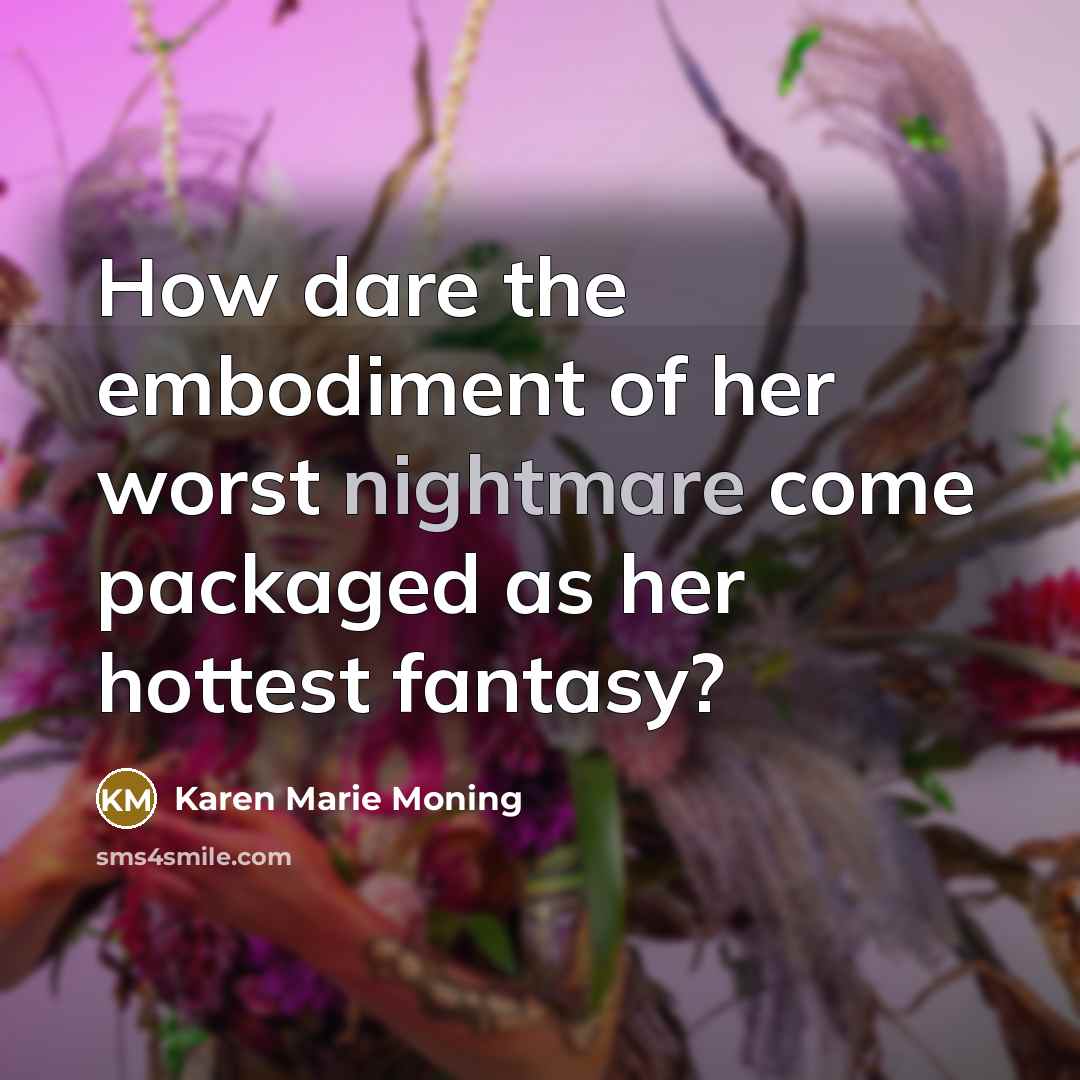 “How dare the embodiment of her worst nightmare come packaged…” quote by Karen Marie Moning