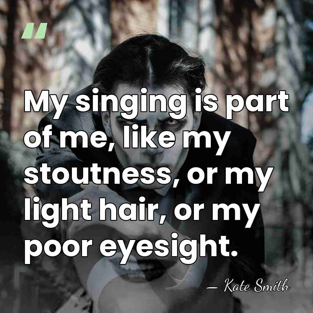 My singing is part of me, like my stoutness, or my light&hellip; - Kate Smith
