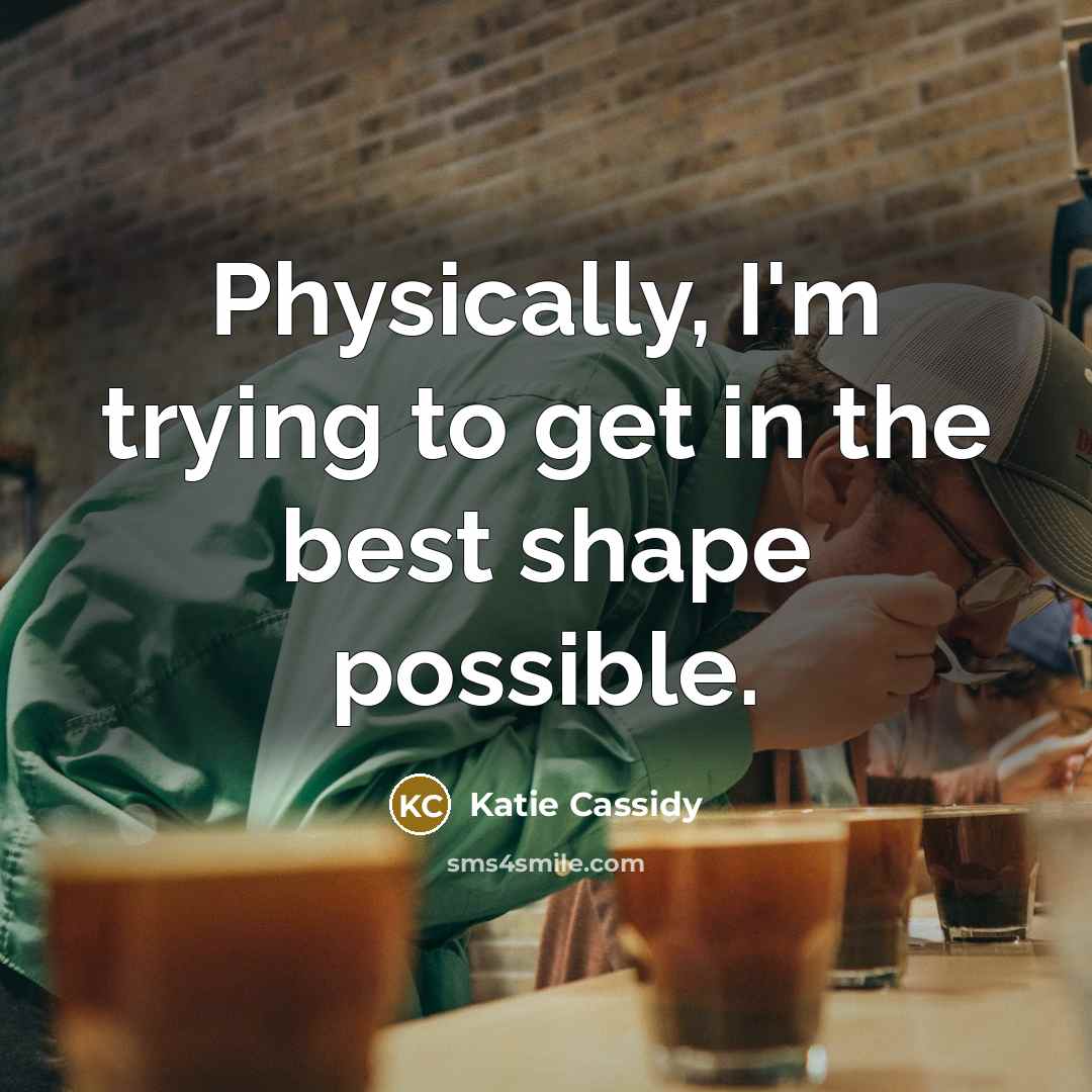 “Physically, I'm trying to get in the best shape possible.…” quote by Katie Cassidy
