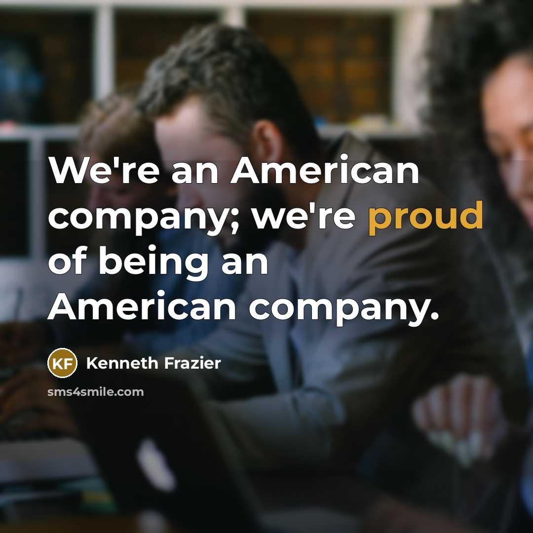 “We're an American company; we're proud of being an American…” quote by Kenneth Frazier