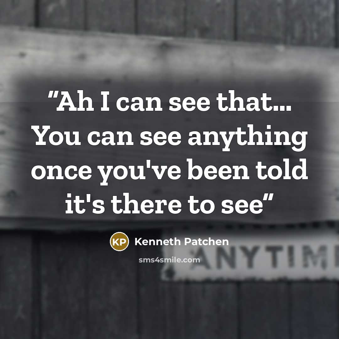 “Ah I can see that… You can see anything once you've been told it's there to see” quote by Kenneth Patchen