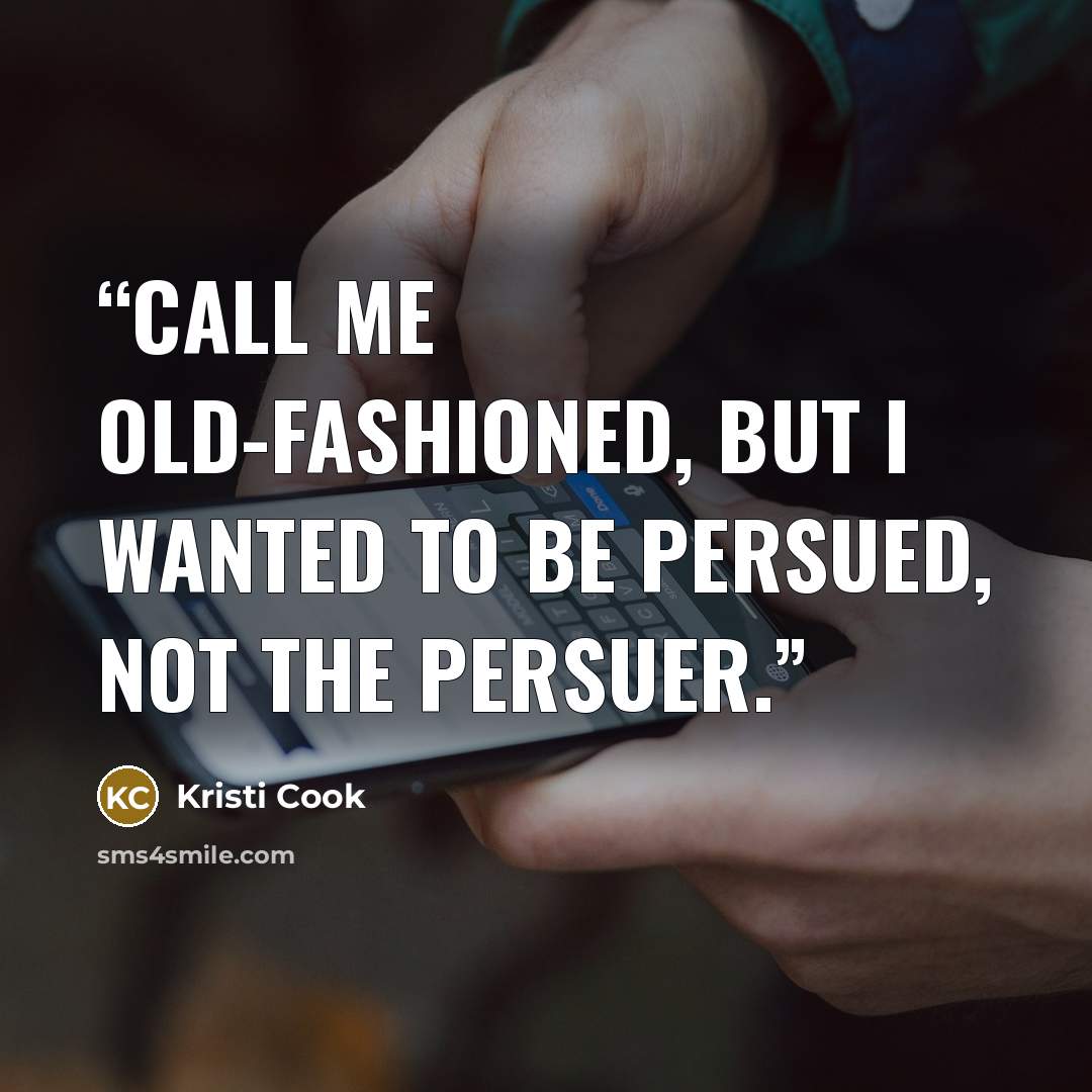 “Call me old-fashioned, but I wanted to be persued, not the persuer.” quote by Kristi Cook