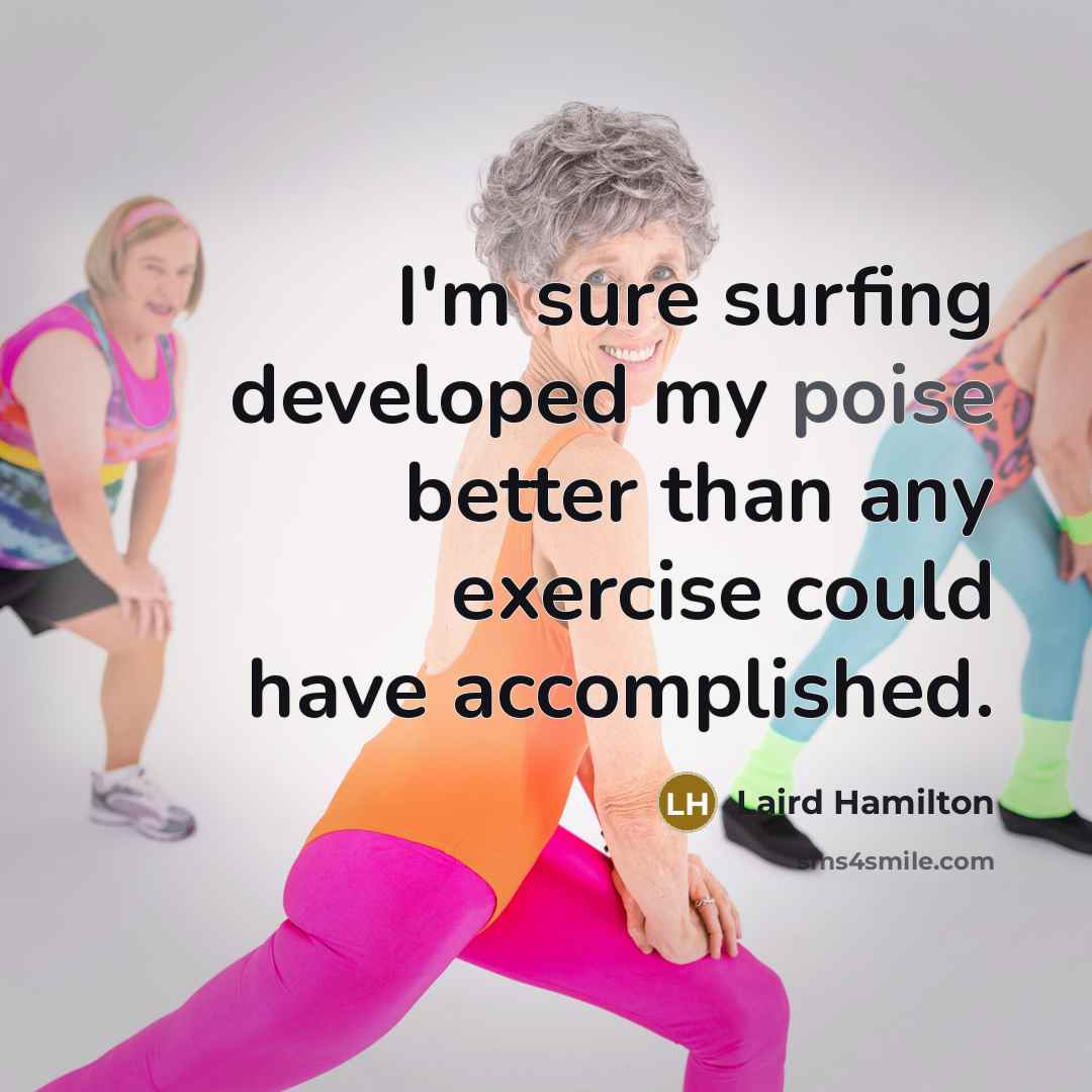 “I'm sure surfing developed my poise better than any exercise…” quote by Laird Hamilton