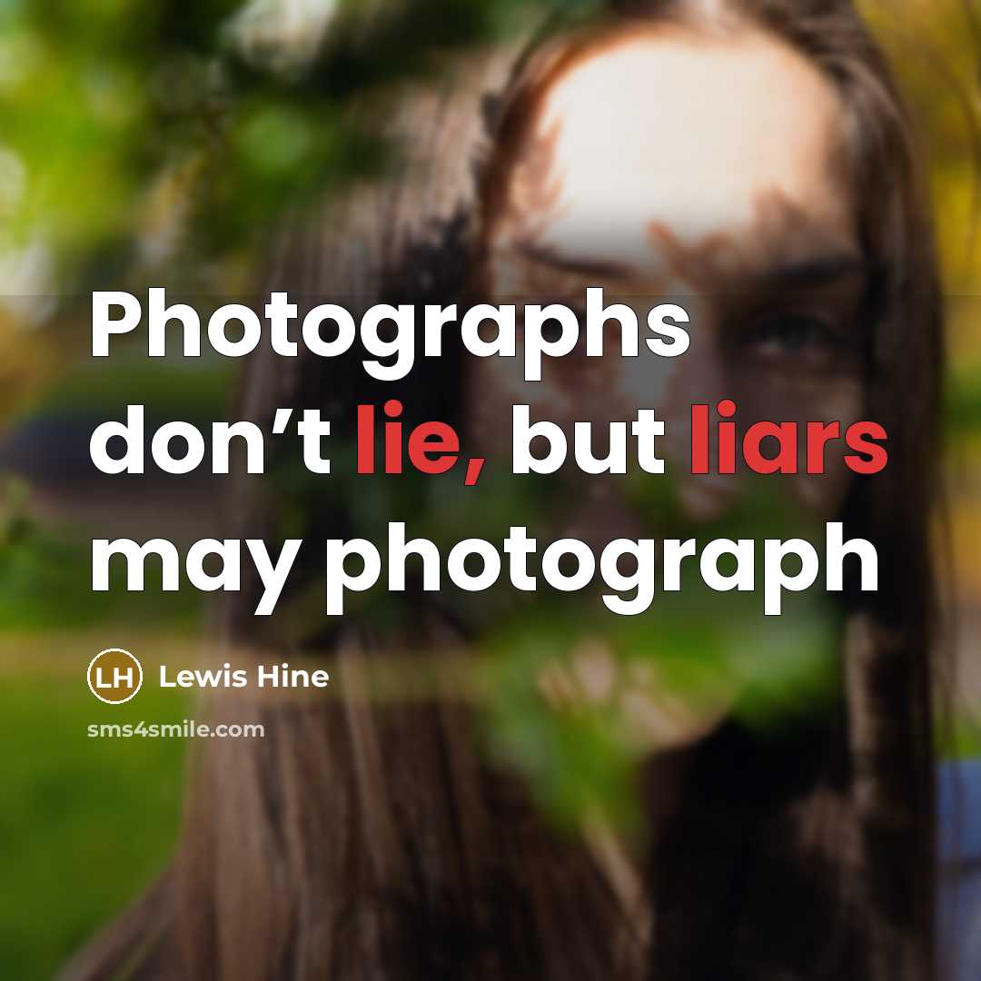 “Photographs don’t lie, but liars may photograph…” quote by Lewis Hine