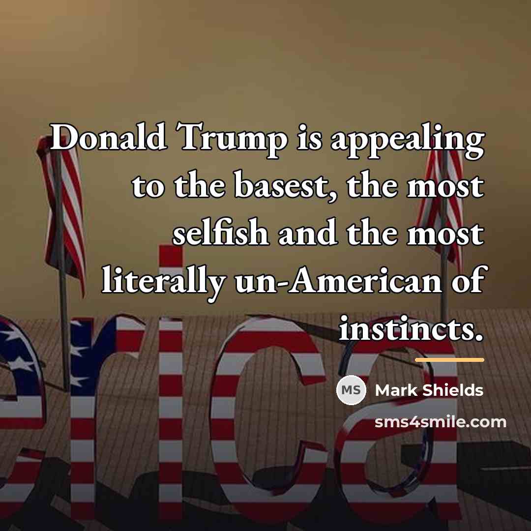 “Donald Trump is appealing to the basest, the most selfish…” quote by Mark Shields