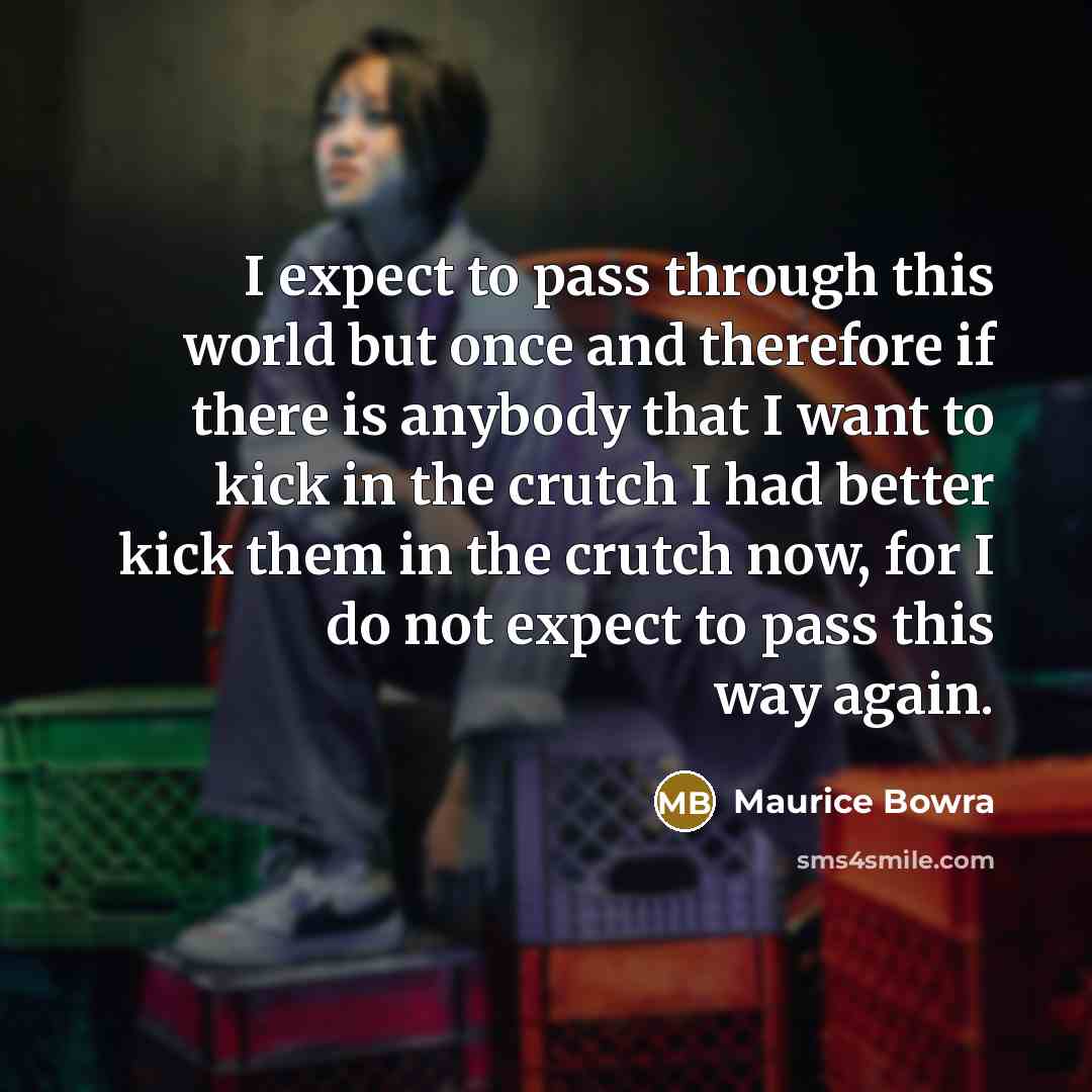 “I expect to pass through this world but once and…” quote by Maurice Bowra