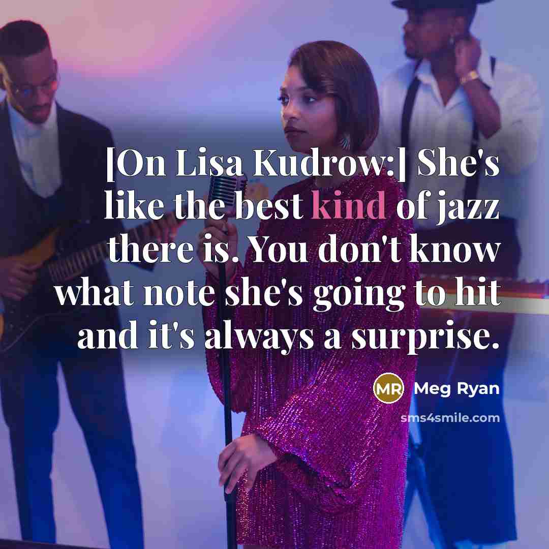 “[On Lisa Kudrow:] She's like the best kind of jazz…” quote by Meg Ryan