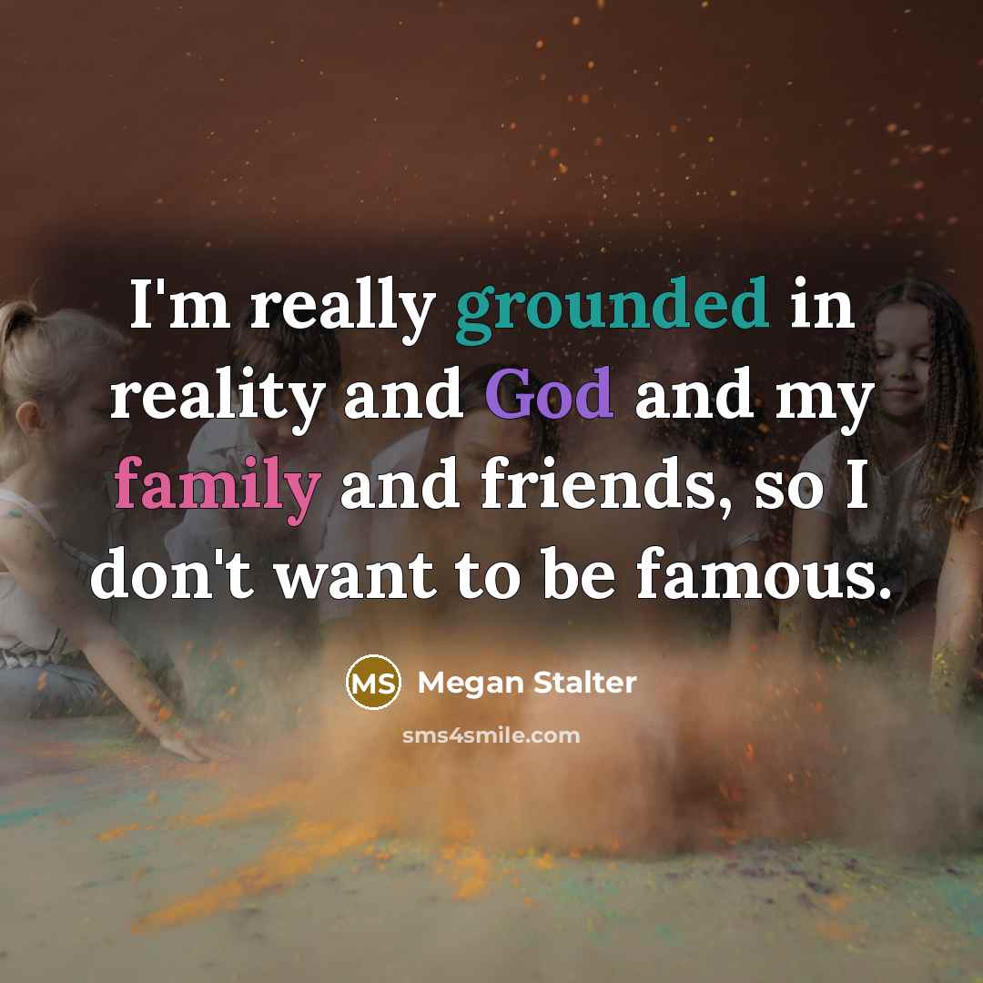 “I'm really grounded in reality and God and my family and friends, so I don't want to be famous.” quote by Megan Stalter