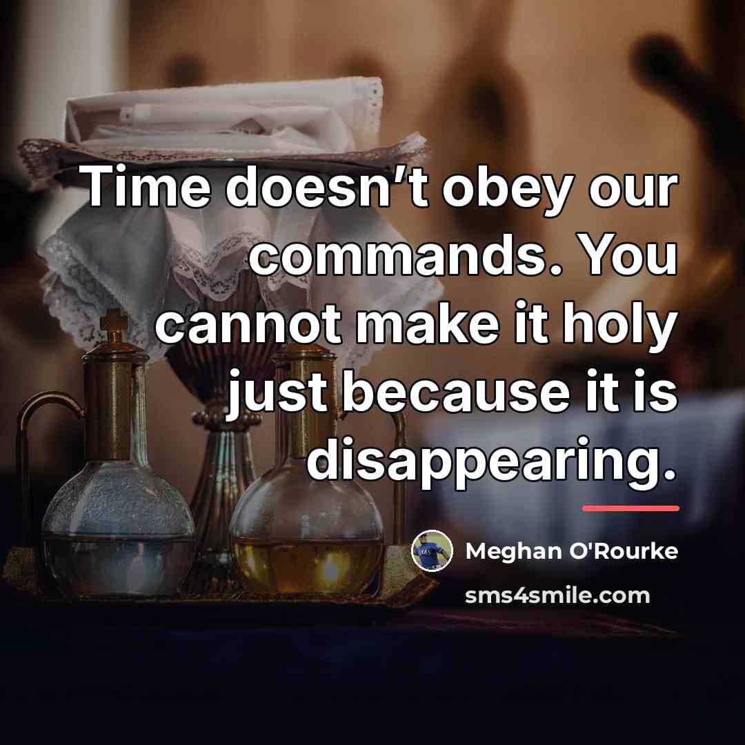 “Time doesn’t obey our commands. You cannot make it holy…” quote by Meghan O'Rourke