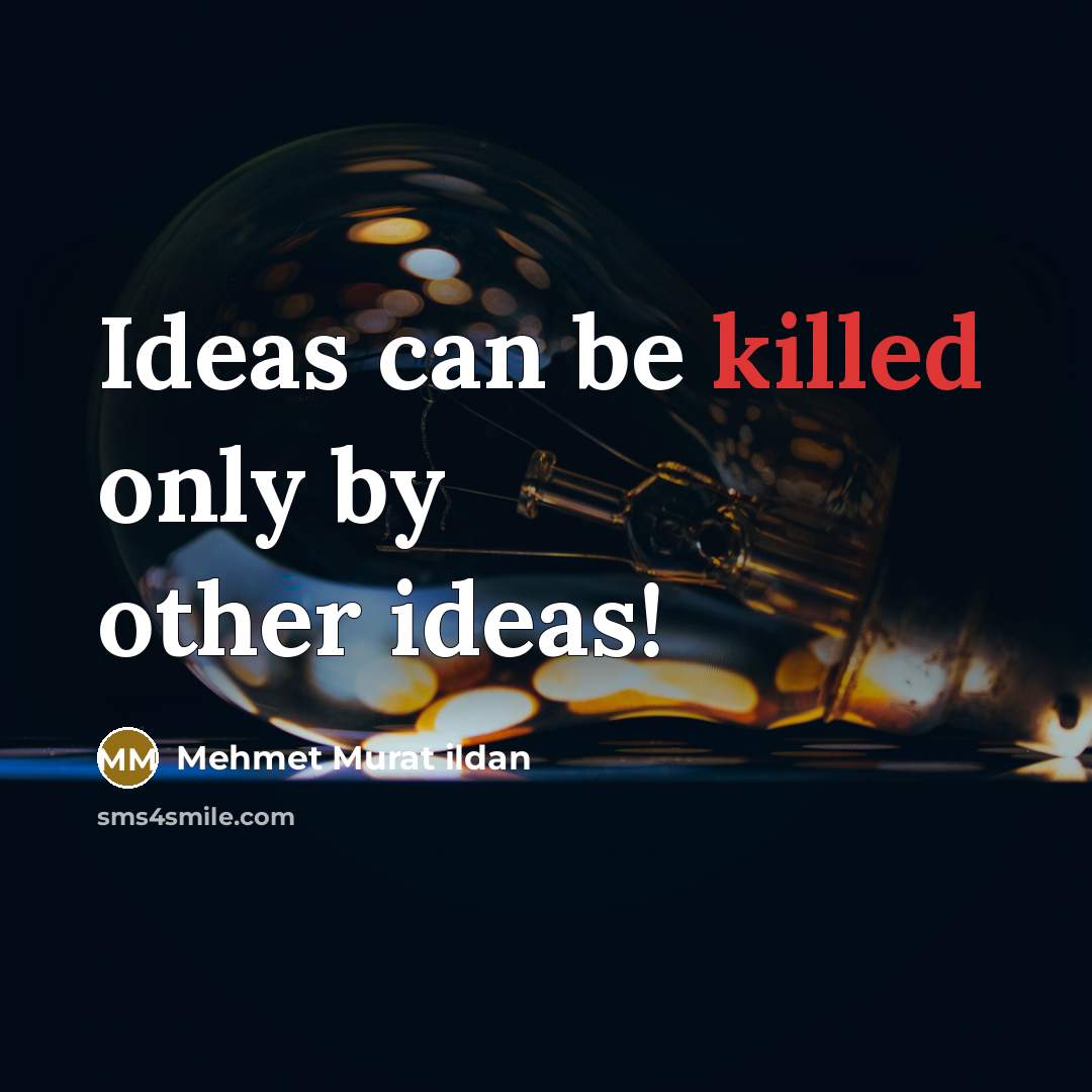 “Ideas can be killed only by other ideas!” quote by Mehmet Murat Ildan