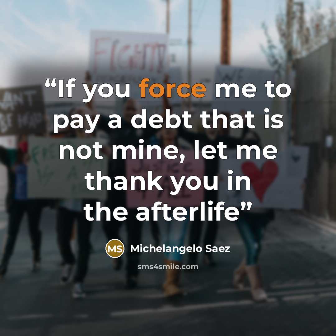 “If you force me to pay a debt that is not mine, let me thank you in the afterlife” quote by Michelangelo Saez