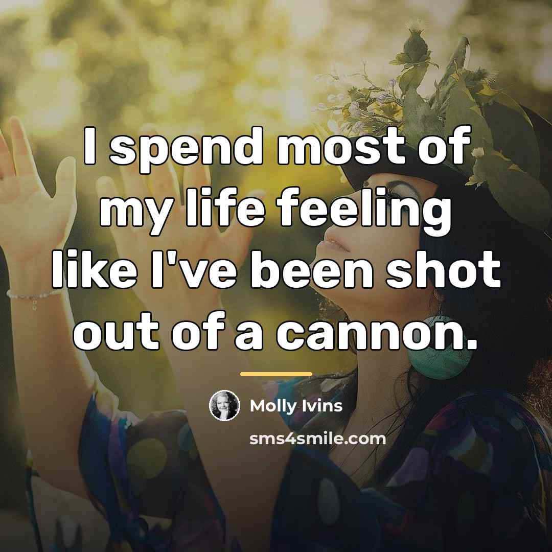 “I spend most of my life feeling like I've been…” quote by Molly Ivins