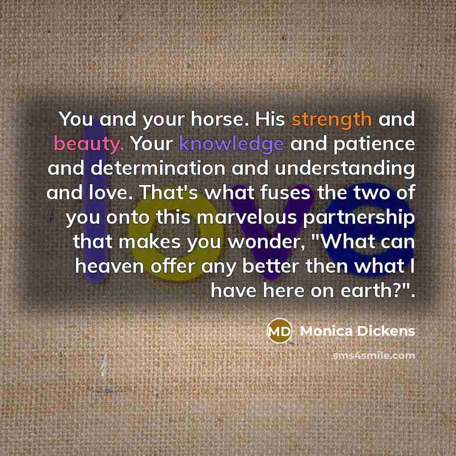 “You and your horse. His strength and beauty. Your knowledge…” quote by Monica Dickens