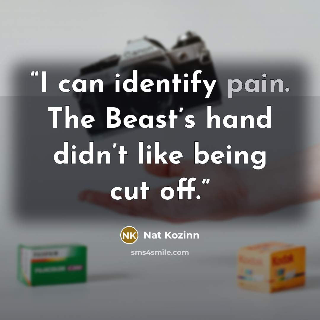 “I can identify pain. The Beast’s hand didn’t like being cut off.” quote by Nat Kozinn