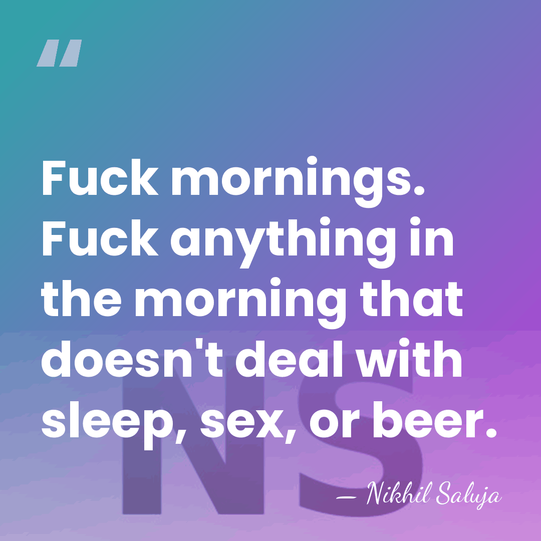 Fuck mornings. Fuck anything in the morning that doesn't deal with sleep,&hellip; - Nikhil Saluja