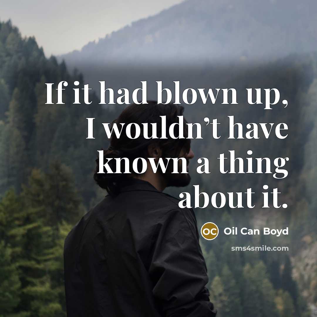 “If it had blown up, I wouldn’t have known a thing about it.” quote by Oil Can Boyd