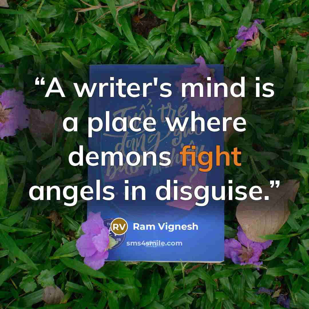 “A writer's mind is a place where demons fight angels in disguise.” quote by Ram Vignesh