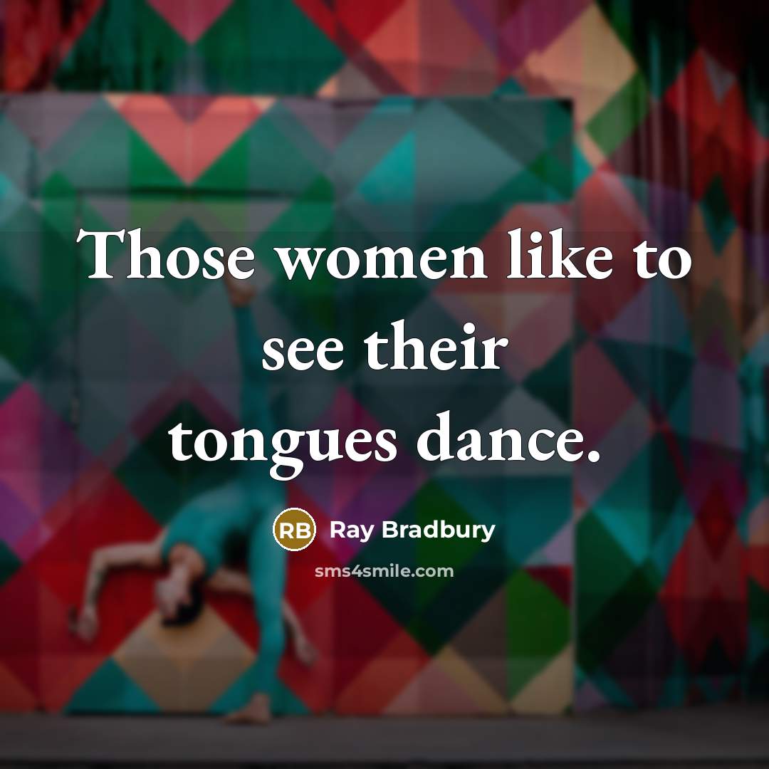 “Those women like to see their tongues dance.…” quote by Ray Bradbury