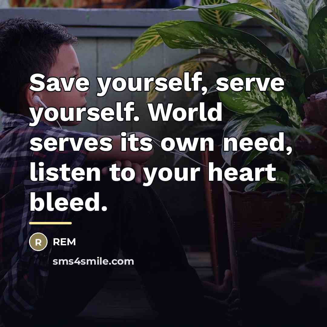 “Save yourself, serve yourself. World serves its own need, listen…” quote by REM