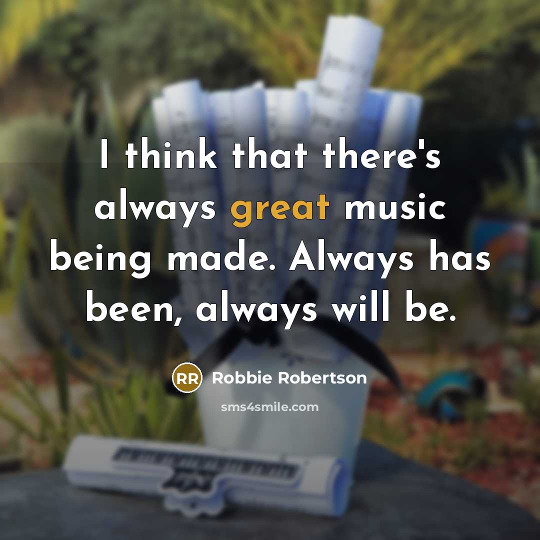 “I think that there's always great music being made. Always…” quote by Robbie Robertson