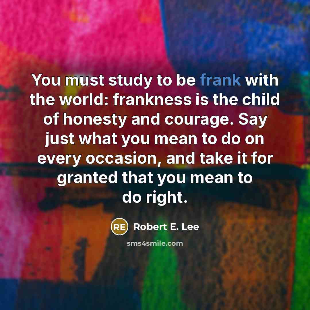 “You must study to be frank with the world: frankness…” quote by Robert E. Lee