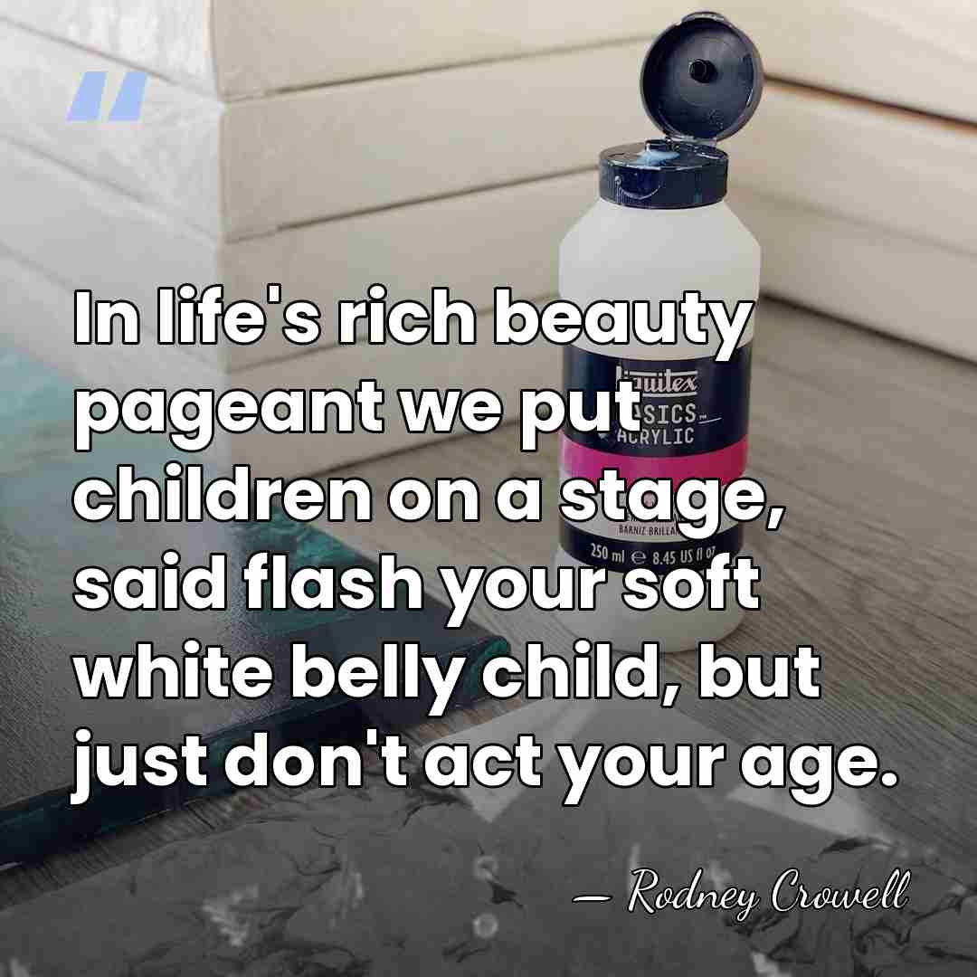 In life's rich beauty pageant we put children on a stage, said&hellip; - Rodney Crowell