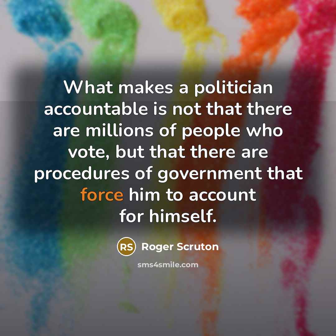 “What makes a politician accountable is not that there are…” quote by Roger Scruton