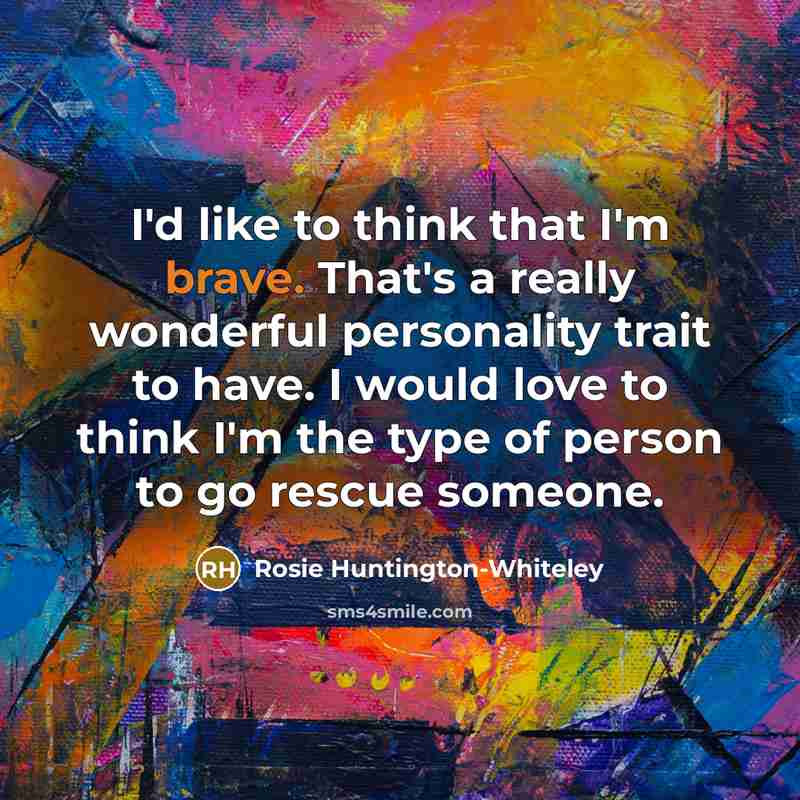 “I'd like to think that I'm brave. That's a really…” quote by Rosie Huntington-Whiteley