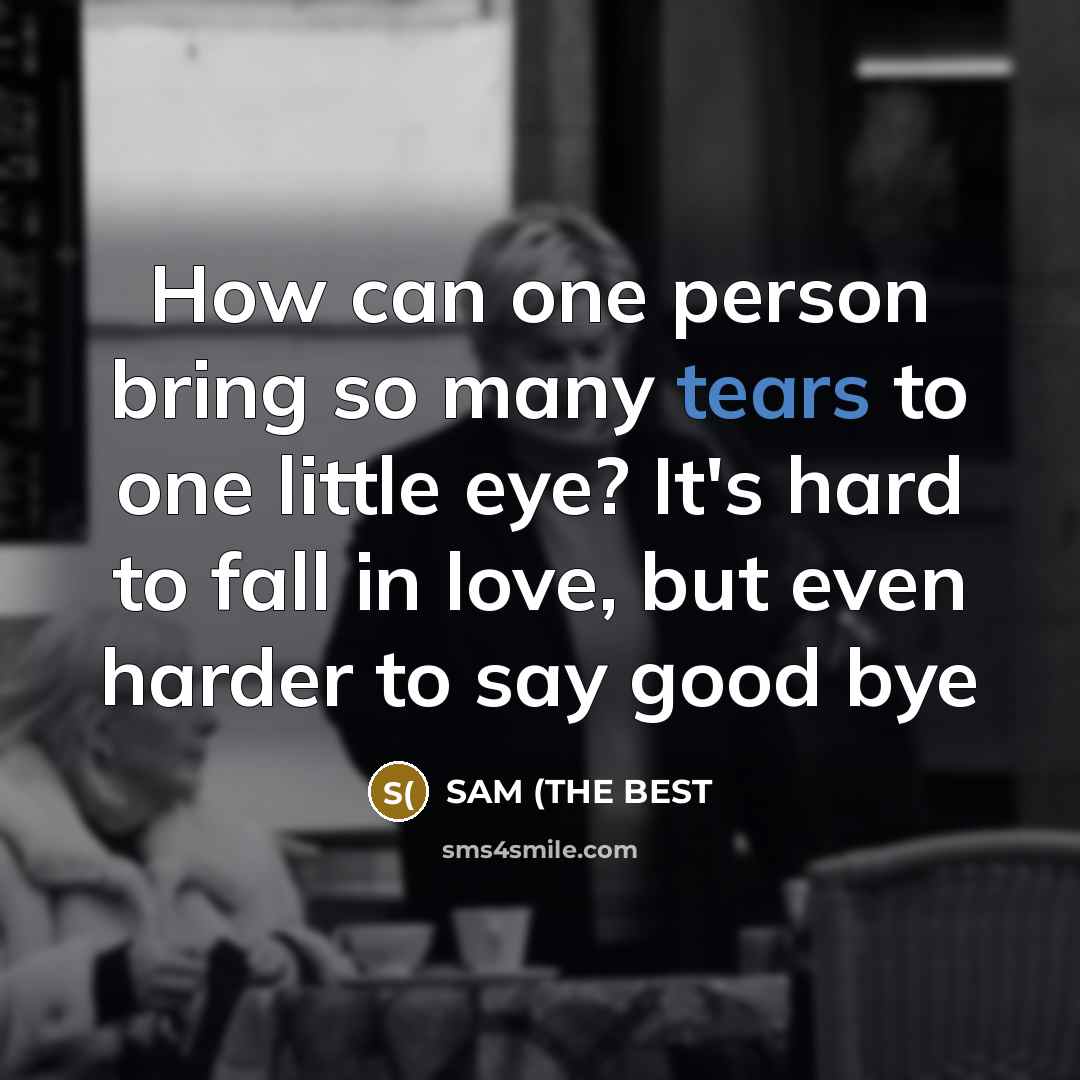 “How can one person bring so many tears to one…” quote by SAM (THE BEST